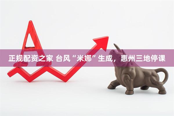 正规配资之家 台风“米娜”生成，惠州三地停课
